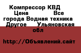 Компрессор КВД . › Цена ­ 45 000 - Все города Водная техника » Другое   . Ульяновская обл.